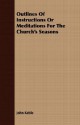 Outlines of Instructions or Meditations for the Church's Seasons - John Keble