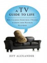 A TV Guide to Life: How I Learned Everything I Needed to Know from Watching Television - Jeff Alexander