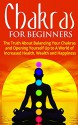 Chakras for Beginners: The Truth About Balancing Your Chakras and Opening Yourself Up to A World of Increased Health, Wealth and Happiness: Chakras Yoga, ... Healing, Balancing and More! Book 1) - Jesse Jacobs