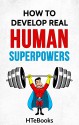 How To Develop Real Human Superpowers: Beginner's Guide (How To eBooks Book 51) - HTeBooks