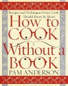 How to Cook Without a Book: Recipes and Techniques Every Cook Should Know by Heart - Pam Anderson