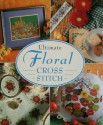 Ultimate Floral Cross stitch - Jane Alford, Angela Beazley, Sue Cook, Angela Davidson, Christina March, Denise Roberts, Elena Thomas, Shirley Watts