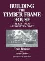 Building the Timber Frame House: The Revival of a Forgotten Craft - Tedd Benson, Jamie Page, James Gruber