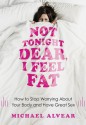 Not Tonight Dear, I Feel Fat: How to Stop Worrying About Your Body and Have Great Sex: The Sex Advice Book for Women with Body Image Issues - Michael Alvear