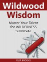 Wildwood Wisdom: Master Your Talent for Wilderness Survival (Wildwood, Wildwood wisdom, Wilderness) - Filip Brooks