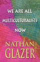 We Are All Multiculturalists Now - Nathan Glazer