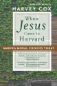 When Jesus Came to Harvard: Making Moral Choices Today - Harvey Cox