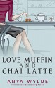 Love Muffin And Chai Latte (A Romantic Comedy) - Anya Wylde