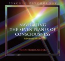 Navigating the Seven Planes of Consciousness: Advanced Skills - John Friedlander