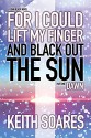 For I Could Lift My Finger and Black Out the Sun - Part 1: DAWN - Keith Soares