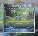 Practicing Your Energy Skills for Life and Relationships: Meditations, Real-life Applications, and More - John Friedlander