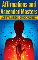 AFFIRMATIONS and ASCENDED MASTERS: Achieve A Higher Consciousness (Positive Thoughts, Archangels, Mantras) - Mary Solomon