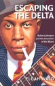 Escaping the Delta: Robert Johnson and the Invention of the Blues - Elijah Wald