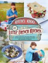 My Little French Kitchen: Over 100 recipes from the mountains, market squares and shores of France - Rachel Khoo