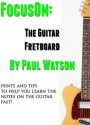 Learning The Notes On The Guitar Fretboard Fast (Focus On How To Play The Guitar) - Paul Watson