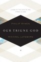 Our Triune God: Living in the Love of the Three-in-One - Philip Graham Ryken, Michael Lefebvre