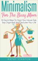 Minimalism for the Busy Mom: 50 Quick Ways To Clean Your House Fast, Stay Organized And Declutter Your Life (Declutter Your Life, Minimalism For Moms, ... Organize, Stress Free, Minimalist Living) - Kathy Stanton