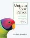 Untrain Your Parrot: And Other No-Nonsense Instructions on the Path of Zen - Elizabeth Hamilton