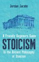 Stoicism: A Friendly Beginners Guide To The Ancient Philosophy Of Stoicism (Stoicism - Meditations - Seneca - Marcus Aurelius) - Jordan Jacobs