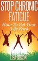 Stop Chronic Fatigue: How To Get Your Life Back - Lisa Gibson