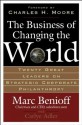 The Business of Changing the World : Twenty Great Leaders on Strategic Corporate Philanthropy - Marc Benioff, Carlye Adler