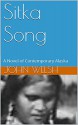 Sitka Song: Alaska's Passions, Struggles and Triumphs - John Welsh