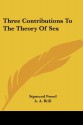 Three Contributions to the Theory of Sex - Sigmund Freud, A.A. Brill