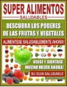 SUPER ALIMENTOS SALUDABLES - Descubra Los Poderes de Las Frutas y Vegetales, Vease y Sientase Mucho Mejor Ahora - Mario Fortunato