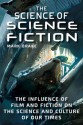 The Science of Science Fiction: The Influence of Film and Fiction on the Science and Culture of Our Times - Mark Brake