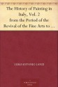 The History of Painting in Italy, Vol. 2 from the Period of the Revival of the Fine Arts to the End of the Eighteenth Century - Luigi Antonio Lanzi, Thomas Roscoe