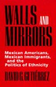 Walls and Mirrors: Mexican Americans, Mexican Immigrants, and the Politics of Ethnicity - David G. Gutiérrez