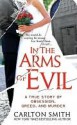 In the Arms of Evil: A True Story of Obsession, Greed, and Murder - Carlton Smith