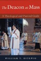 Deacon at Mass, The: A Theological and Pastoral Guide - William T. Ditewig