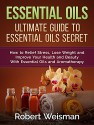 Essential Oils: Ultimate Guide to Essential Oils Secrets-How to Relief Stress, Lose Weight and Improve Your Health and Beauty With Essential Oils and Aromatherapy (Strong Body, Smart Brain Book 3) - Robert Weisman