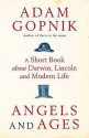 Angels And Ages: A Short Book About Darwin, Lincoln And Modern Life - Adam Gopnik