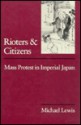 Rioters and Citizens: Mass Protest in Imperial Japan - Michael L. Lewis