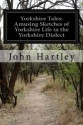 Yorkshire Tales: Amusing Sketches of Yorkshire Life in the Yorkshire Dialect - John Hartley