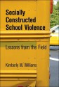 Socially Constructed School Violence: Lessons from the Field - Kimberly M. Williams