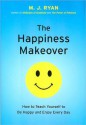 The Happiness Makeover: How to Teach Yourself to Be Happy and Enjoy Everyday - M.J. Ryan