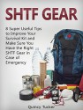 SHTF Gear: 8 Super Useful Tips To Improve Your Survival Kit and Make Sure You Do Have the Right SHTF Gear In Case of Emergency (survival kit, shtf gear, survival gear,) - Quincy Tucker