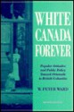 White Canada Forever: Popular Attitudes and Public Policy Toward Orientals in British Columbia - Peter M. Ward, Peter M. Ward