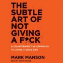 The Subtle Art of Not Giving a F*ck: A Counterintuitive Approach to Living a Good Life - Mark Manson, Roger Wayne