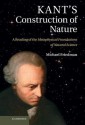 Kant's Construction of Nature: A Reading of the Metaphysical Foundations of Natural Science - Michael Friedman