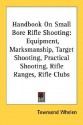 Handbook on Small Bore Rifle Shooting: Equipment, Marksmanship, Target Shooting, Practical Shooting, Rifle Ranges, Rifle Clubs - Townsend Whelen