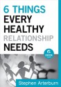 6 Things Every Healthy Relationship Needs (Ebook Shorts) - Stephen Arterburn, John Shore