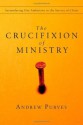 The Crucifixion of Ministry: Surrendering Our Ambitions to the Service of Christ - Andrew Purves