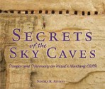 Secrets of the Sky Caves: Danger and Discovery on Nepal's Mustang Cliffs - Sandra K Athans