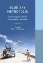 Blue Sky Metropolis: The Aerospace Century in Southern California - Peter J. Westwick, William Deverell, WESTWICK