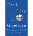 Until I Say Good-Bye: My Year of Living with Joy - Susan Spencer-Wendel, Bret Witter