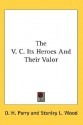 The V. C. Its Heroes and Their Valor - D.H. Parry, Stanley L. Wood